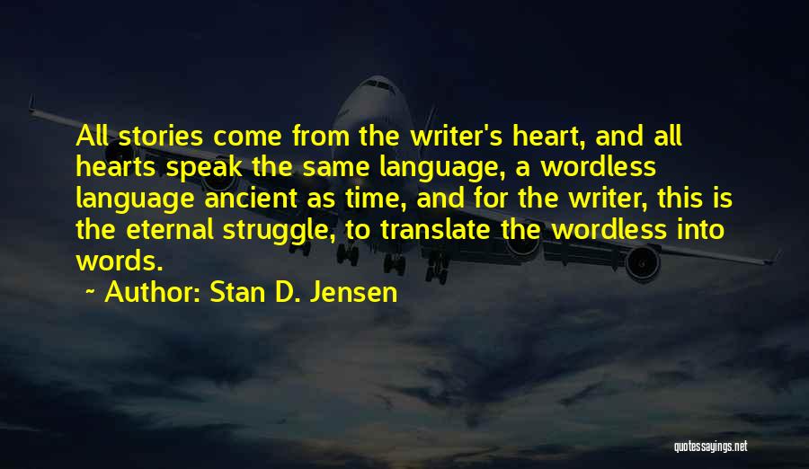 Stan D. Jensen Quotes: All Stories Come From The Writer's Heart, And All Hearts Speak The Same Language, A Wordless Language Ancient As Time,