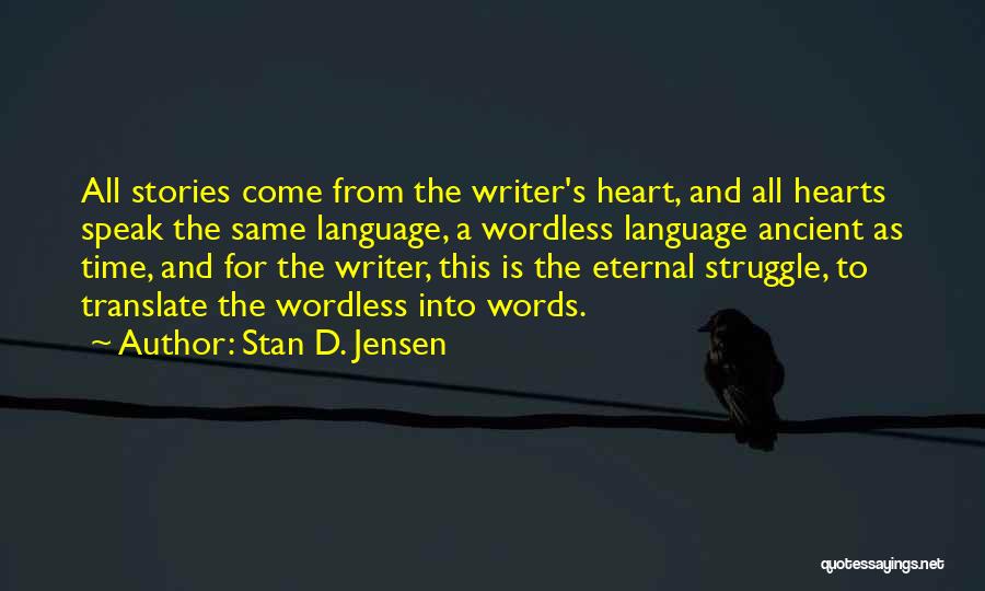 Stan D. Jensen Quotes: All Stories Come From The Writer's Heart, And All Hearts Speak The Same Language, A Wordless Language Ancient As Time,