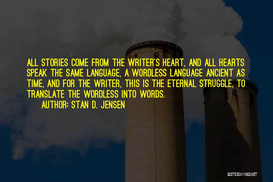 Stan D. Jensen Quotes: All Stories Come From The Writer's Heart, And All Hearts Speak The Same Language, A Wordless Language Ancient As Time,
