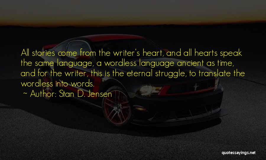 Stan D. Jensen Quotes: All Stories Come From The Writer's Heart, And All Hearts Speak The Same Language, A Wordless Language Ancient As Time,