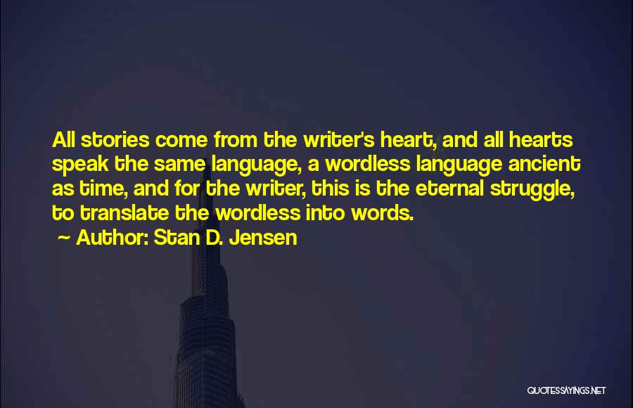 Stan D. Jensen Quotes: All Stories Come From The Writer's Heart, And All Hearts Speak The Same Language, A Wordless Language Ancient As Time,