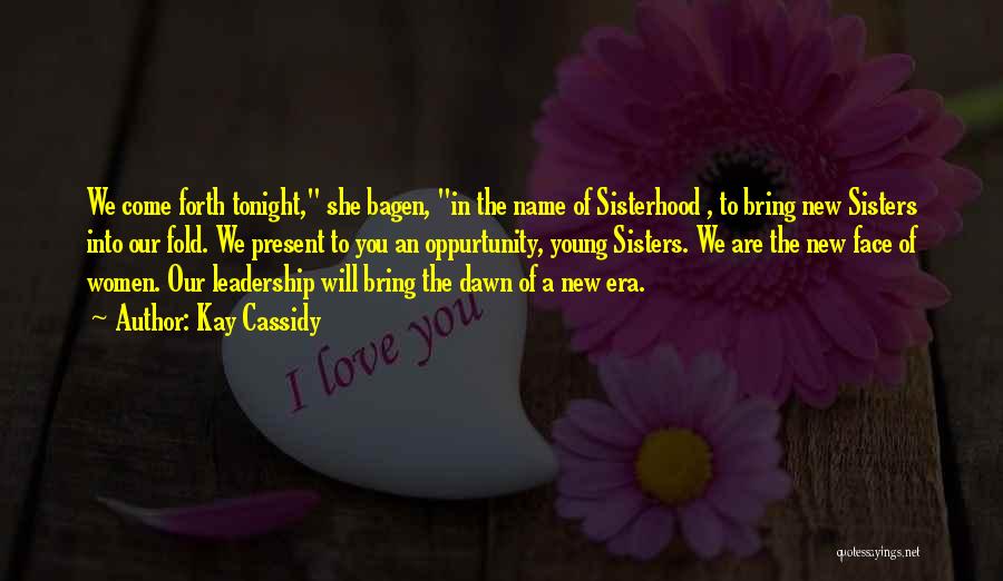 Kay Cassidy Quotes: We Come Forth Tonight, She Bagen, In The Name Of Sisterhood , To Bring New Sisters Into Our Fold. We