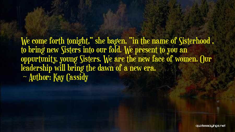 Kay Cassidy Quotes: We Come Forth Tonight, She Bagen, In The Name Of Sisterhood , To Bring New Sisters Into Our Fold. We