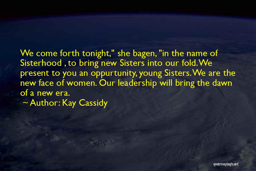 Kay Cassidy Quotes: We Come Forth Tonight, She Bagen, In The Name Of Sisterhood , To Bring New Sisters Into Our Fold. We