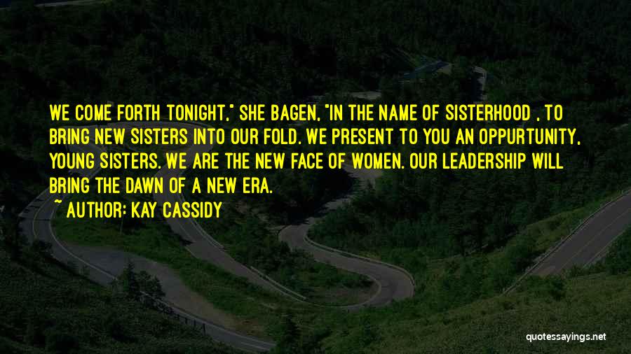 Kay Cassidy Quotes: We Come Forth Tonight, She Bagen, In The Name Of Sisterhood , To Bring New Sisters Into Our Fold. We