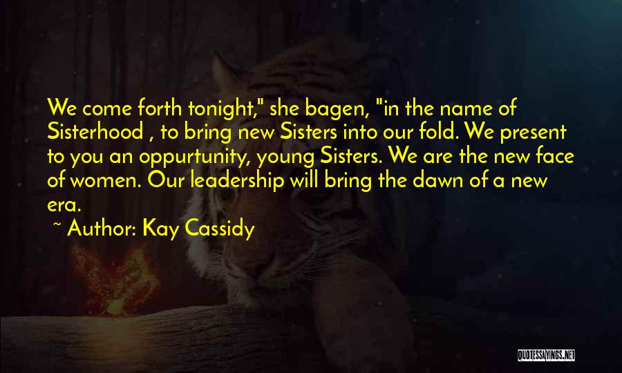 Kay Cassidy Quotes: We Come Forth Tonight, She Bagen, In The Name Of Sisterhood , To Bring New Sisters Into Our Fold. We