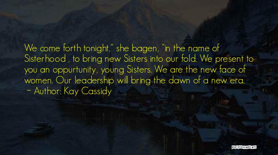 Kay Cassidy Quotes: We Come Forth Tonight, She Bagen, In The Name Of Sisterhood , To Bring New Sisters Into Our Fold. We