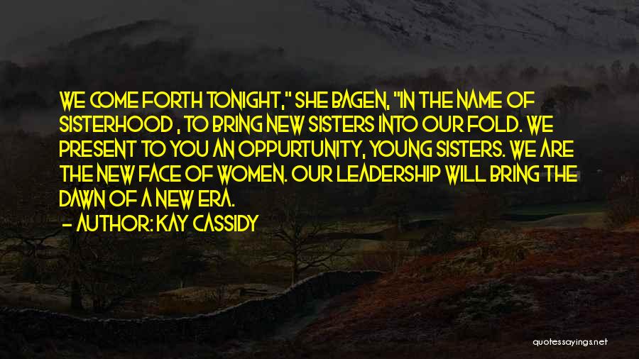 Kay Cassidy Quotes: We Come Forth Tonight, She Bagen, In The Name Of Sisterhood , To Bring New Sisters Into Our Fold. We