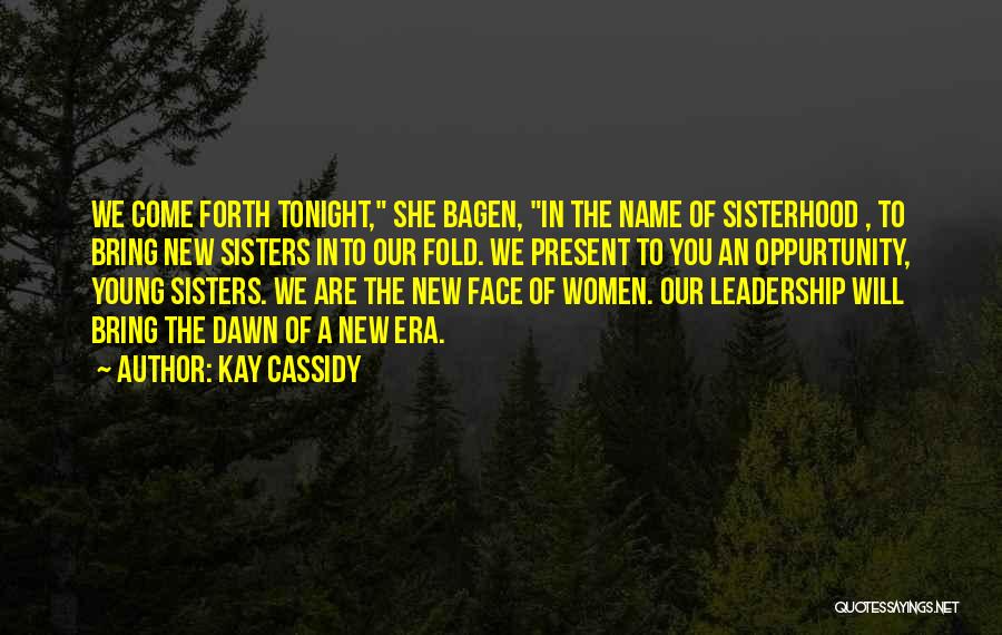 Kay Cassidy Quotes: We Come Forth Tonight, She Bagen, In The Name Of Sisterhood , To Bring New Sisters Into Our Fold. We