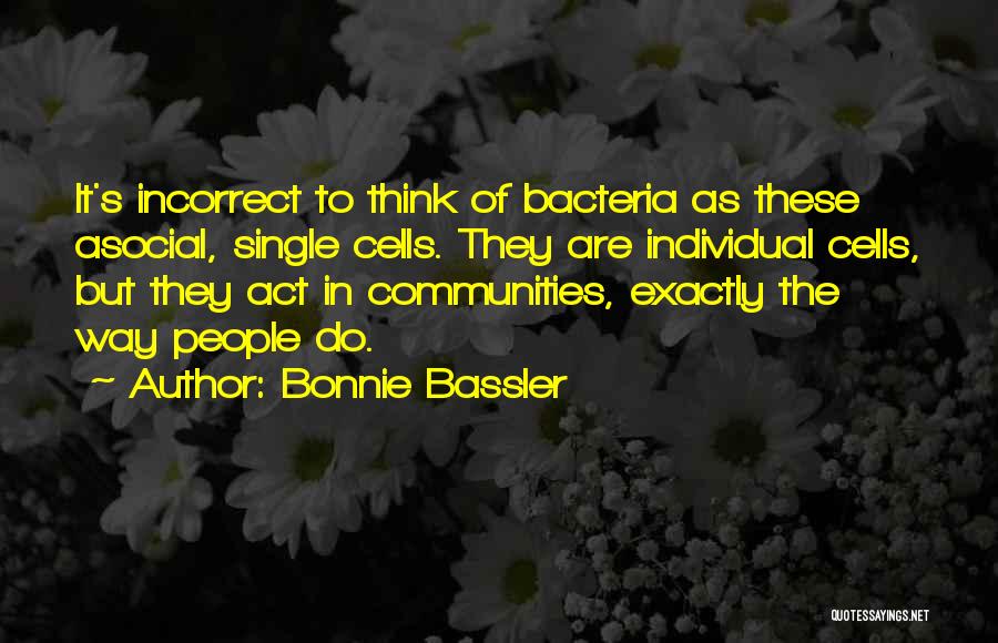 Bonnie Bassler Quotes: It's Incorrect To Think Of Bacteria As These Asocial, Single Cells. They Are Individual Cells, But They Act In Communities,