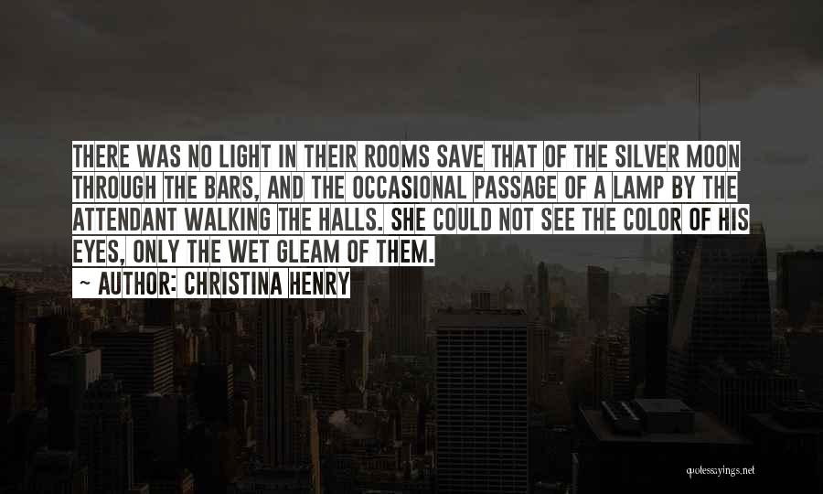 Christina Henry Quotes: There Was No Light In Their Rooms Save That Of The Silver Moon Through The Bars, And The Occasional Passage