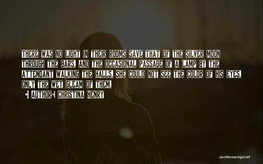 Christina Henry Quotes: There Was No Light In Their Rooms Save That Of The Silver Moon Through The Bars, And The Occasional Passage