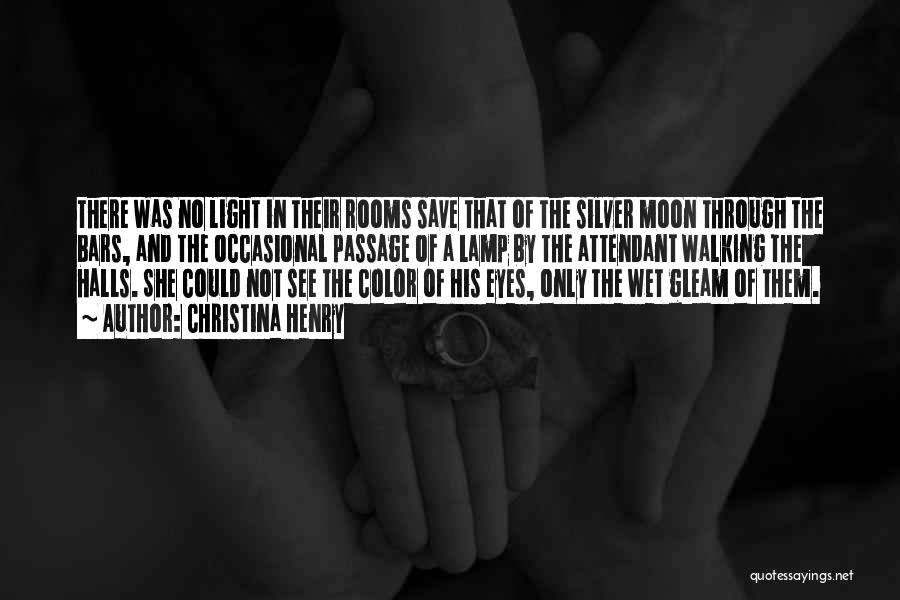 Christina Henry Quotes: There Was No Light In Their Rooms Save That Of The Silver Moon Through The Bars, And The Occasional Passage