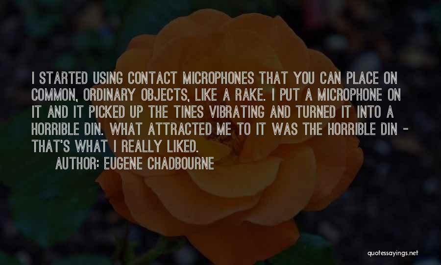 Eugene Chadbourne Quotes: I Started Using Contact Microphones That You Can Place On Common, Ordinary Objects, Like A Rake. I Put A Microphone