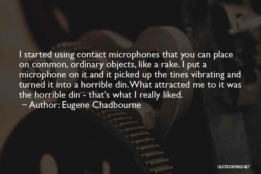 Eugene Chadbourne Quotes: I Started Using Contact Microphones That You Can Place On Common, Ordinary Objects, Like A Rake. I Put A Microphone