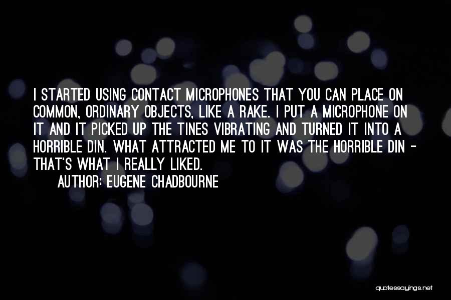 Eugene Chadbourne Quotes: I Started Using Contact Microphones That You Can Place On Common, Ordinary Objects, Like A Rake. I Put A Microphone