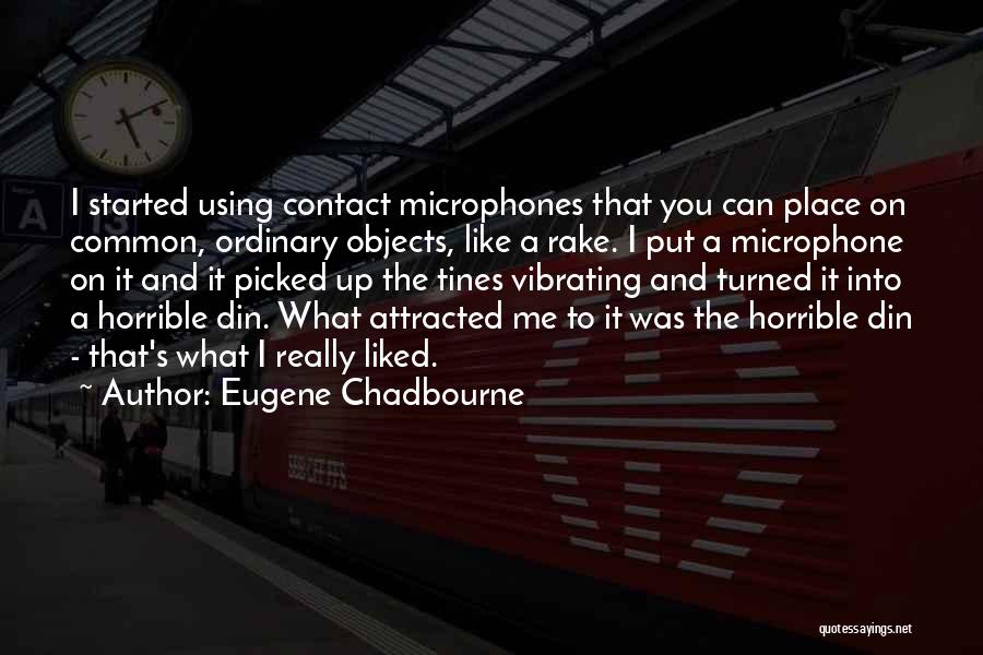 Eugene Chadbourne Quotes: I Started Using Contact Microphones That You Can Place On Common, Ordinary Objects, Like A Rake. I Put A Microphone
