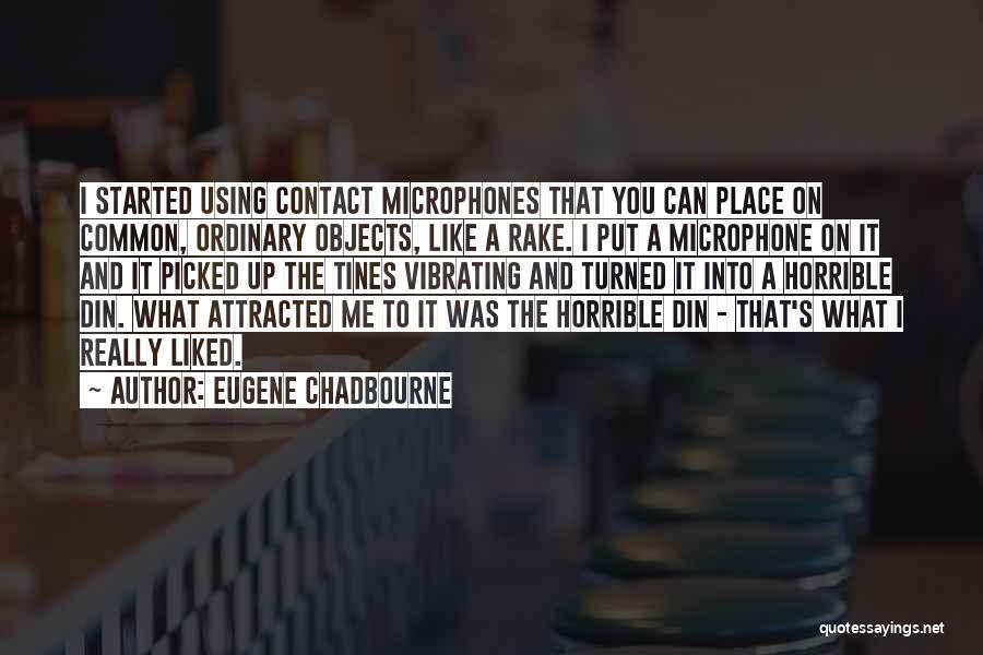 Eugene Chadbourne Quotes: I Started Using Contact Microphones That You Can Place On Common, Ordinary Objects, Like A Rake. I Put A Microphone