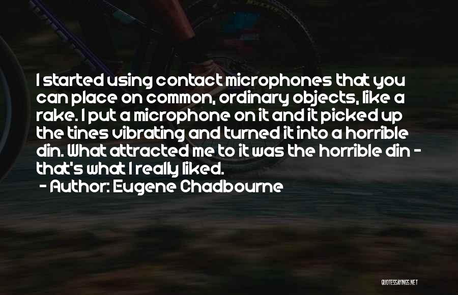 Eugene Chadbourne Quotes: I Started Using Contact Microphones That You Can Place On Common, Ordinary Objects, Like A Rake. I Put A Microphone