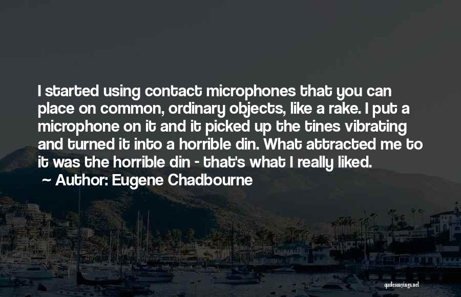 Eugene Chadbourne Quotes: I Started Using Contact Microphones That You Can Place On Common, Ordinary Objects, Like A Rake. I Put A Microphone