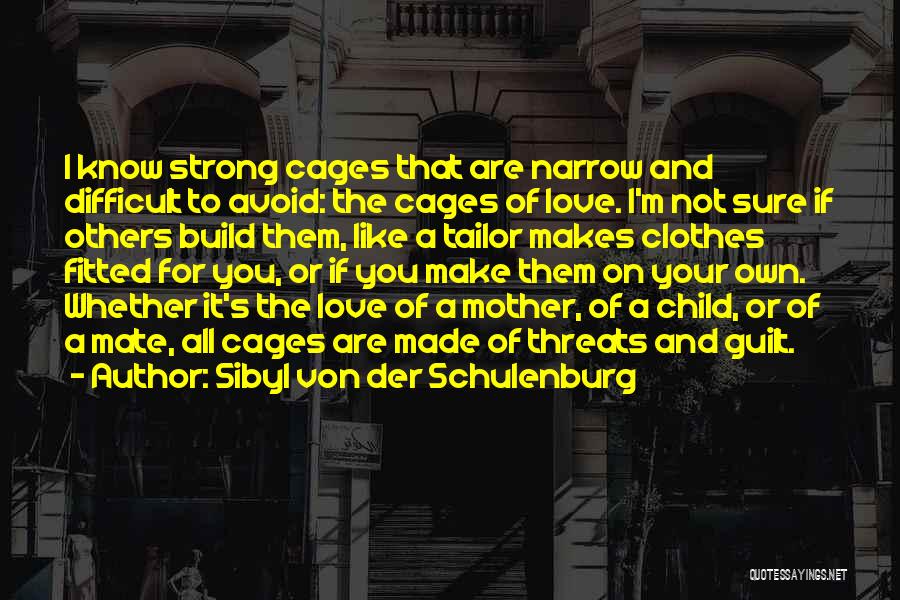 Sibyl Von Der Schulenburg Quotes: I Know Strong Cages That Are Narrow And Difficult To Avoid: The Cages Of Love. I'm Not Sure If Others