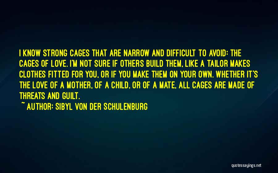 Sibyl Von Der Schulenburg Quotes: I Know Strong Cages That Are Narrow And Difficult To Avoid: The Cages Of Love. I'm Not Sure If Others