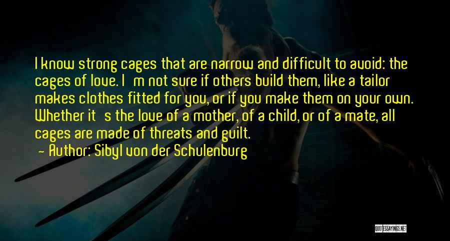 Sibyl Von Der Schulenburg Quotes: I Know Strong Cages That Are Narrow And Difficult To Avoid: The Cages Of Love. I'm Not Sure If Others