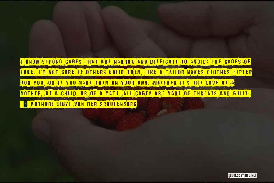 Sibyl Von Der Schulenburg Quotes: I Know Strong Cages That Are Narrow And Difficult To Avoid: The Cages Of Love. I'm Not Sure If Others