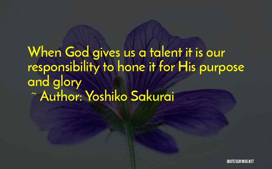 Yoshiko Sakurai Quotes: When God Gives Us A Talent It Is Our Responsibility To Hone It For His Purpose And Glory