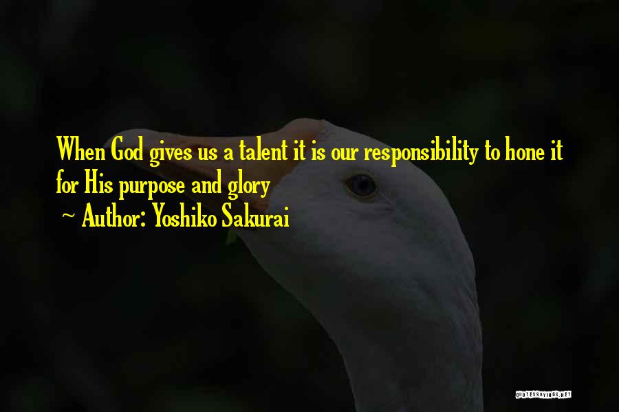 Yoshiko Sakurai Quotes: When God Gives Us A Talent It Is Our Responsibility To Hone It For His Purpose And Glory