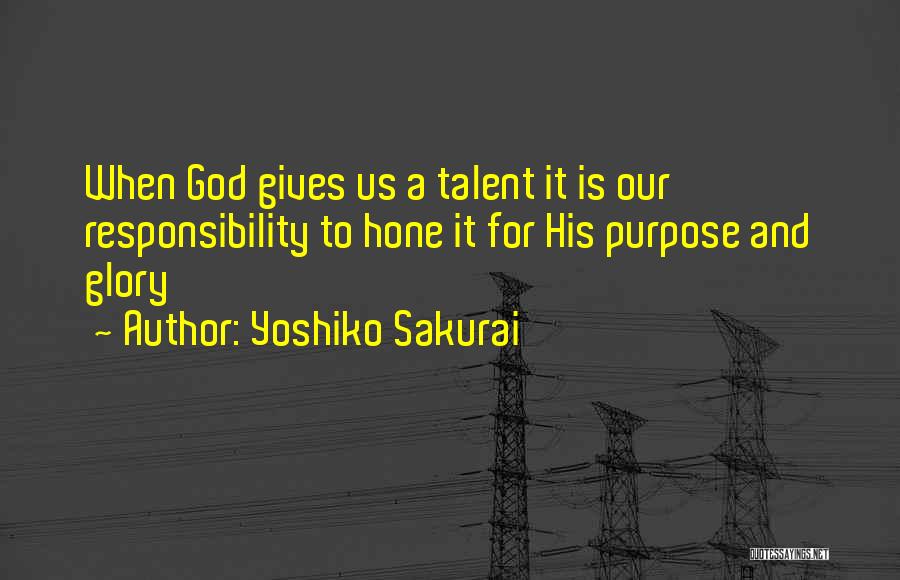 Yoshiko Sakurai Quotes: When God Gives Us A Talent It Is Our Responsibility To Hone It For His Purpose And Glory