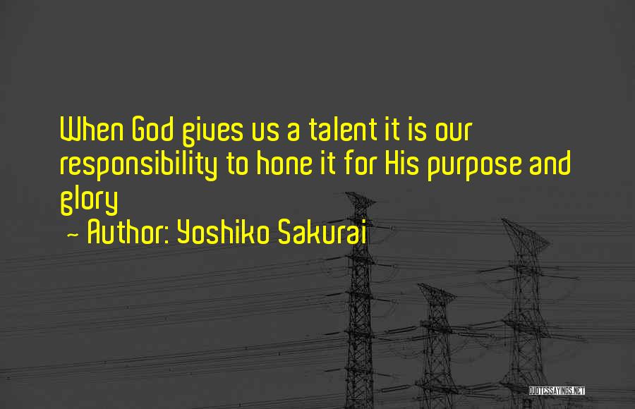 Yoshiko Sakurai Quotes: When God Gives Us A Talent It Is Our Responsibility To Hone It For His Purpose And Glory