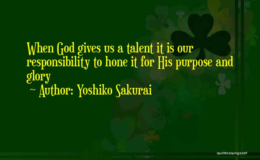 Yoshiko Sakurai Quotes: When God Gives Us A Talent It Is Our Responsibility To Hone It For His Purpose And Glory