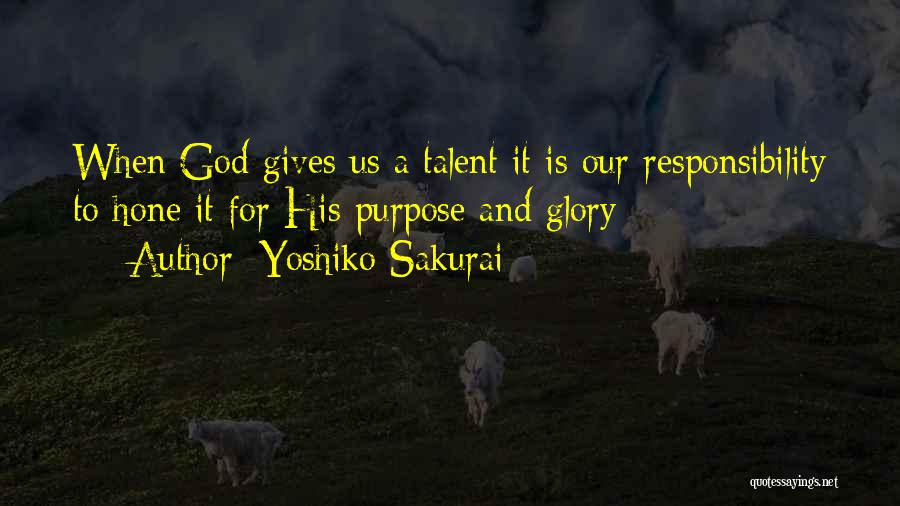 Yoshiko Sakurai Quotes: When God Gives Us A Talent It Is Our Responsibility To Hone It For His Purpose And Glory