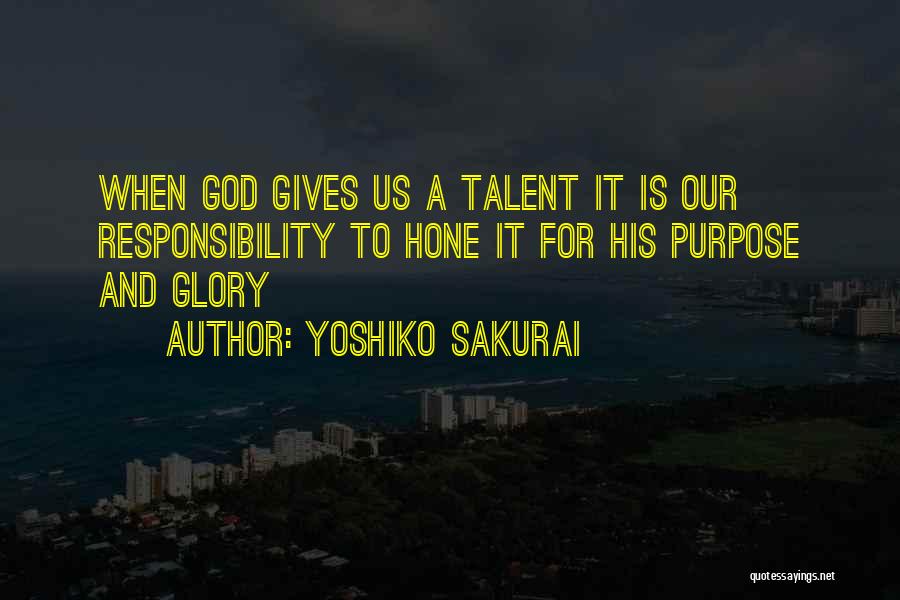 Yoshiko Sakurai Quotes: When God Gives Us A Talent It Is Our Responsibility To Hone It For His Purpose And Glory
