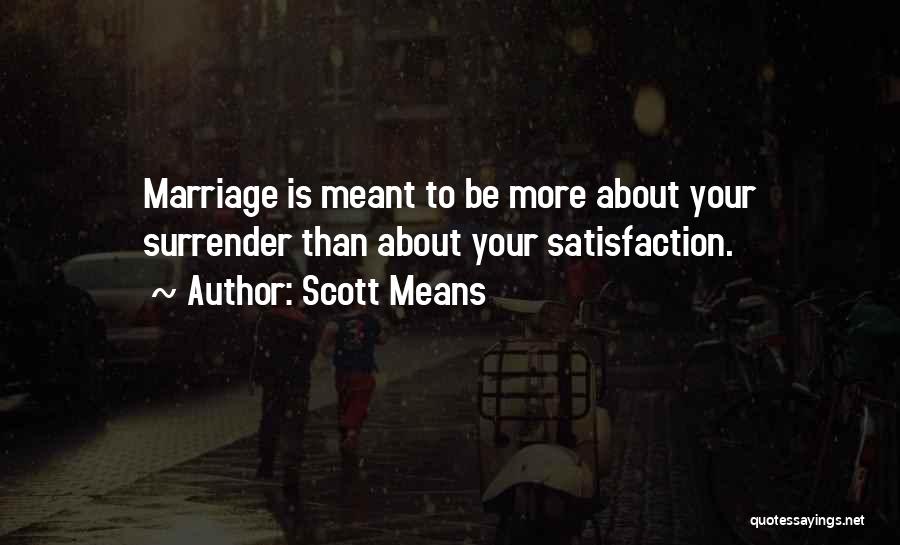 Scott Means Quotes: Marriage Is Meant To Be More About Your Surrender Than About Your Satisfaction.
