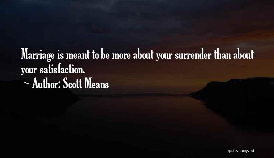 Scott Means Quotes: Marriage Is Meant To Be More About Your Surrender Than About Your Satisfaction.