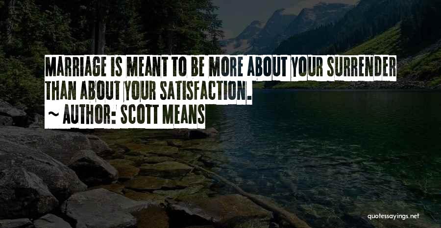 Scott Means Quotes: Marriage Is Meant To Be More About Your Surrender Than About Your Satisfaction.