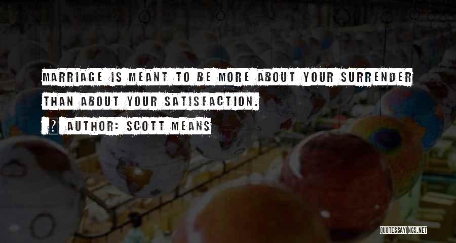 Scott Means Quotes: Marriage Is Meant To Be More About Your Surrender Than About Your Satisfaction.