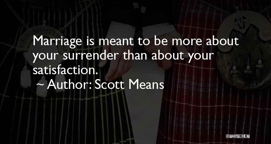 Scott Means Quotes: Marriage Is Meant To Be More About Your Surrender Than About Your Satisfaction.