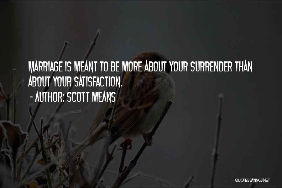 Scott Means Quotes: Marriage Is Meant To Be More About Your Surrender Than About Your Satisfaction.