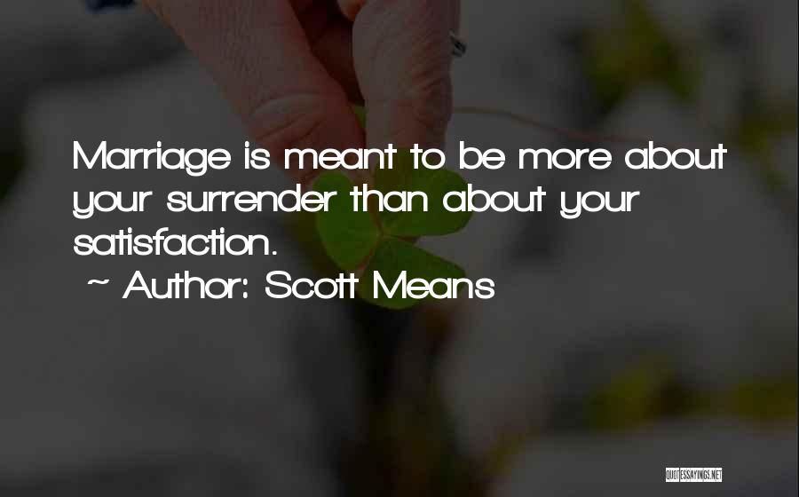 Scott Means Quotes: Marriage Is Meant To Be More About Your Surrender Than About Your Satisfaction.