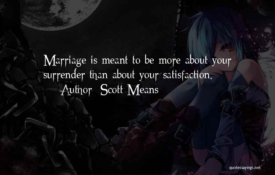 Scott Means Quotes: Marriage Is Meant To Be More About Your Surrender Than About Your Satisfaction.