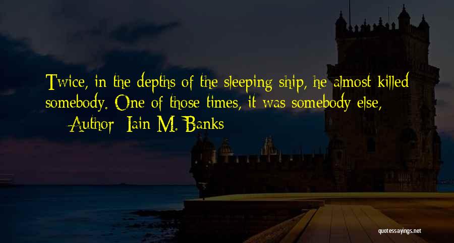 Iain M. Banks Quotes: Twice, In The Depths Of The Sleeping Ship, He Almost Killed Somebody. One Of Those Times, It Was Somebody Else,