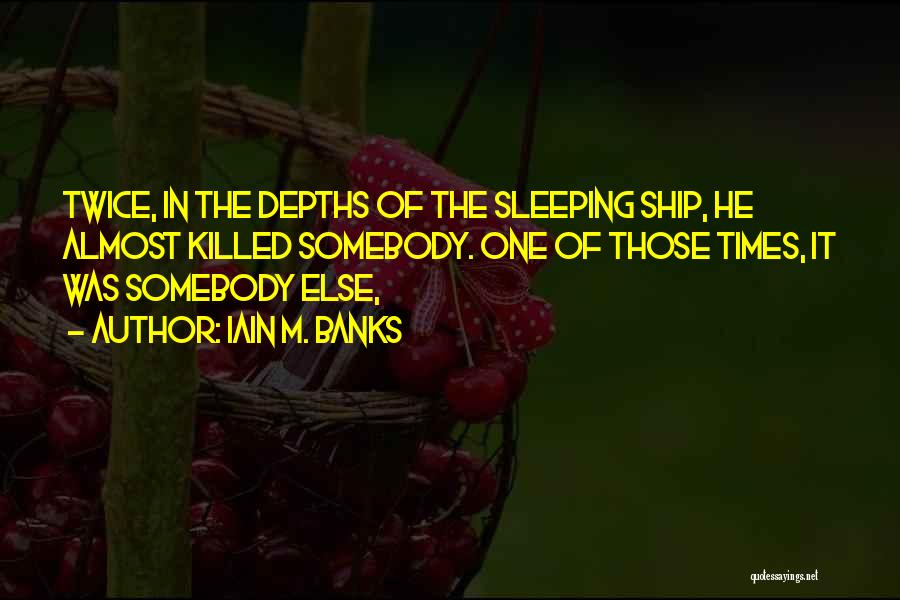 Iain M. Banks Quotes: Twice, In The Depths Of The Sleeping Ship, He Almost Killed Somebody. One Of Those Times, It Was Somebody Else,