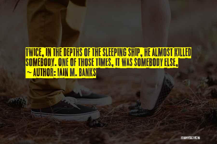 Iain M. Banks Quotes: Twice, In The Depths Of The Sleeping Ship, He Almost Killed Somebody. One Of Those Times, It Was Somebody Else,
