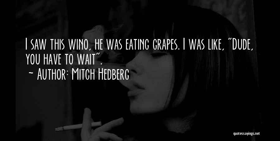 Mitch Hedberg Quotes: I Saw This Wino, He Was Eating Grapes. I Was Like, Dude, You Have To Wait.