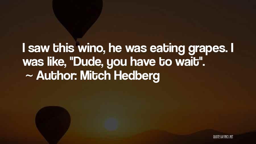 Mitch Hedberg Quotes: I Saw This Wino, He Was Eating Grapes. I Was Like, Dude, You Have To Wait.