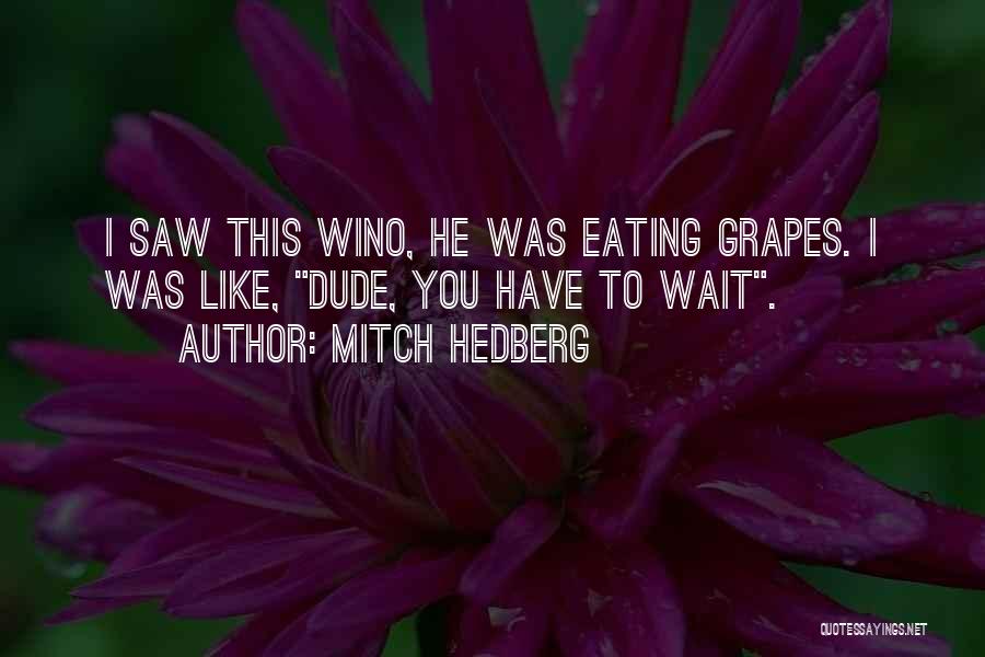 Mitch Hedberg Quotes: I Saw This Wino, He Was Eating Grapes. I Was Like, Dude, You Have To Wait.