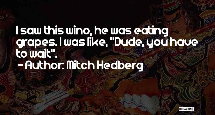 Mitch Hedberg Quotes: I Saw This Wino, He Was Eating Grapes. I Was Like, Dude, You Have To Wait.